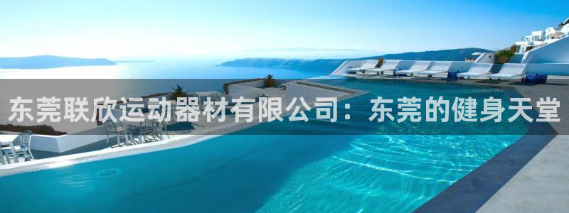 k1体育官网下载软件：东莞联欣运动器材有限公司：东莞的健身天