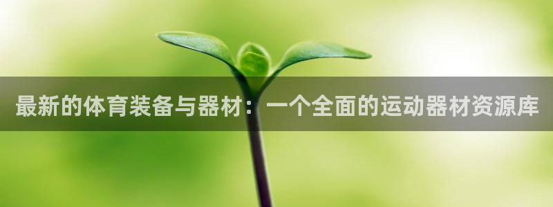 k1体育官方正版app娱乐首页官网下载：最新的体育装