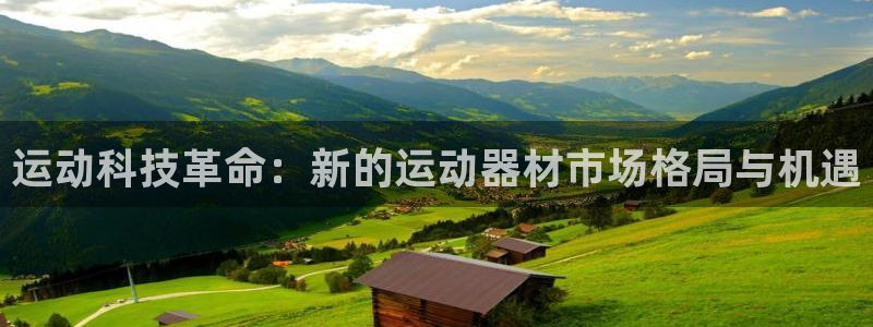 k1体育官网下载招商电话地址：运动科技革命：新的运动器材市场