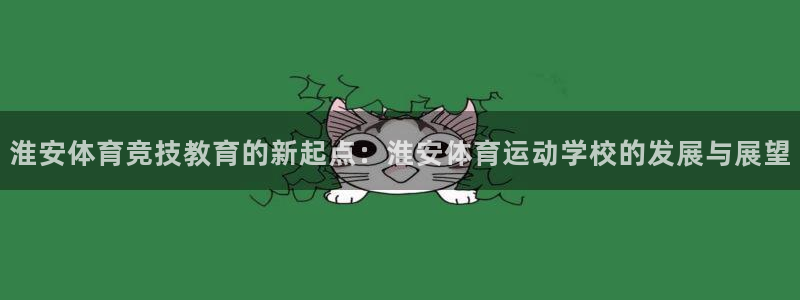 3377体育官网入口下载最新：淮安体育竞技教育的新起点：淮安体育运动学校的发展与展望