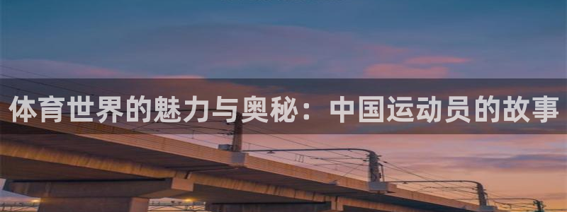 3377体育中国官方网站入口：体育世界的魅力与奥秘：中国运动员的故事