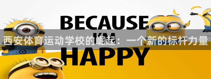 3377体育(中国)官方网站：西安体育运动学校的崛起：一个新的标杆力量