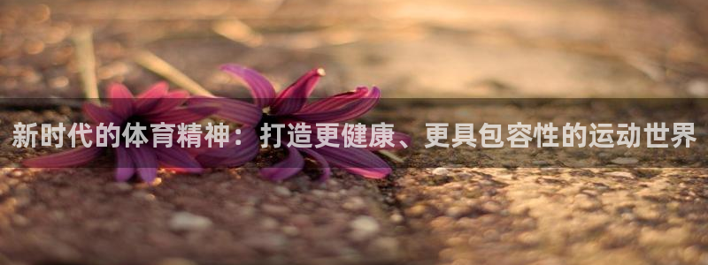 3377体育：新时代的体育精神：打造更健康、更具包容性的运动世界
