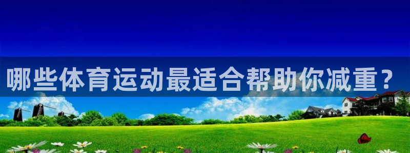3377体育全网：哪些体育运动最适合帮助你减重？