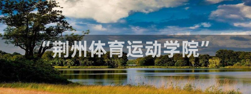 3377体育手机平台：“荆州体育运动学院”